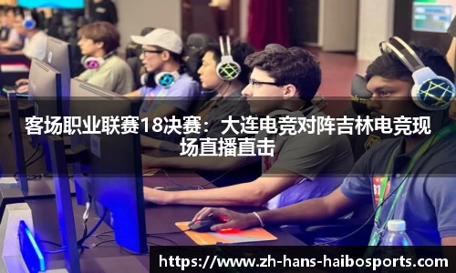 客场职业联赛18决赛:大连电竞对阵吉林电竞现场直播直击