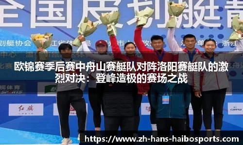 欧锦赛季后赛中舟山赛艇队对阵洛阳赛艇队的激烈对决:登峰造极的赛场之战