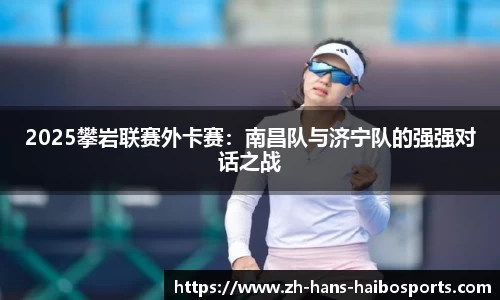 2025攀岩联赛外卡赛:南昌队与济宁队的强强对话之战