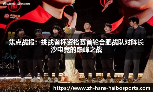 焦点战报：挑战者杯资格赛首轮合肥战队对阵长沙电竞的巅峰之战