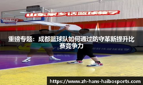 重磅专题:成都篮球队如何通过防守革新提升比赛竞争力