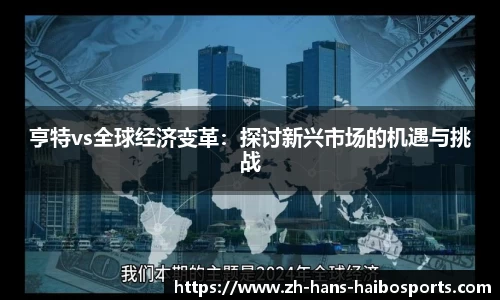 亨特vs全球经济变革:探讨新兴市场的机遇与挑战