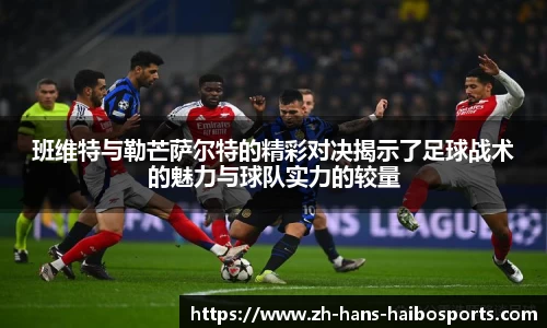 班维特与勒芒萨尔特的精彩对决揭示了足球战术的魅力与球队实力的较量